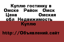Куплю гостинку в Омске › Район ­ Омск › Цена ­ 300 000 - Омская обл. Недвижимость » Куплю   